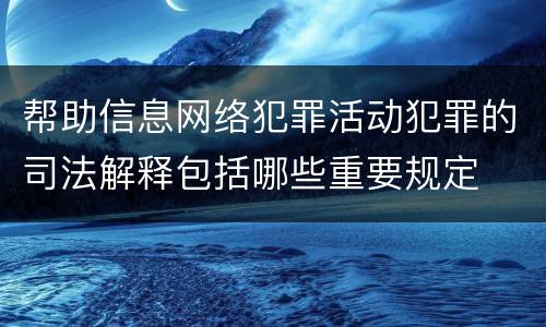 帮助信息网络犯罪活动犯罪的司法解释包括哪些重要规定