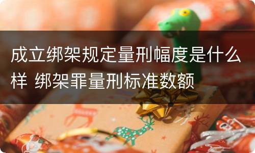 成立绑架规定量刑幅度是什么样 绑架罪量刑标准数额