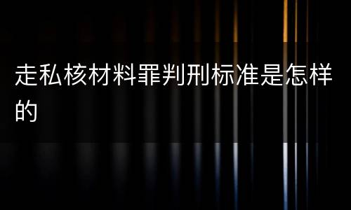 走私核材料罪判刑标准是怎样的