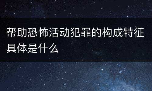 帮助恐怖活动犯罪的构成特征具体是什么