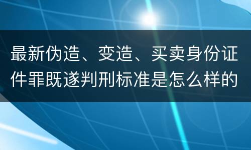 最新伪造、变造、买卖身份证件罪既遂判刑标准是怎么样的