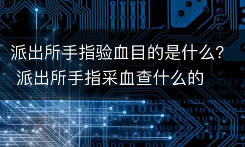 派出所手指验血目的是什么？ 派出所手指采血查什么的
