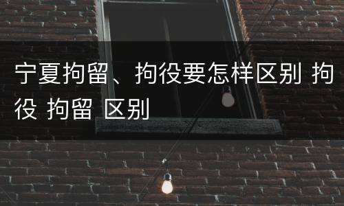 宁夏拘留、拘役要怎样区别 拘役 拘留 区别