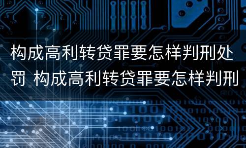 构成高利转贷罪要怎样判刑处罚 构成高利转贷罪要怎样判刑处罚多少钱