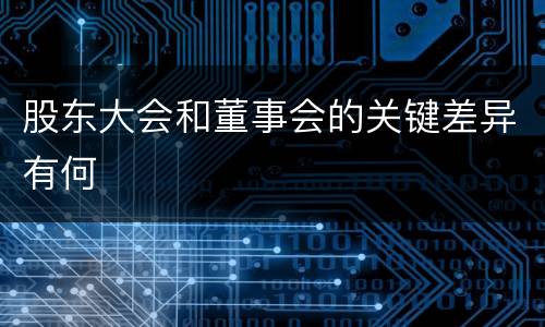 股东大会和董事会的关键差异有何