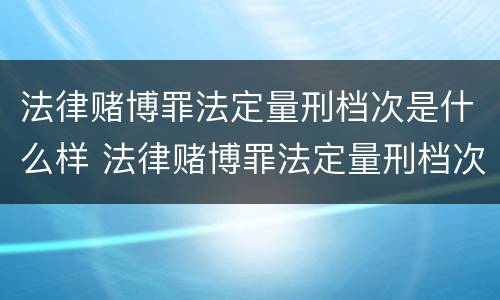 法律赌博罪法定量刑档次是什么样 法律赌博罪法定量刑档次是什么样子的