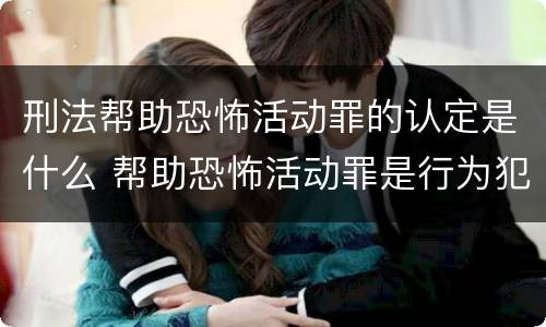 刑法帮助恐怖活动罪的认定是什么 帮助恐怖活动罪是行为犯吗
