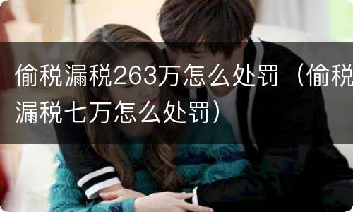偷税漏税263万怎么处罚（偷税漏税七万怎么处罚）