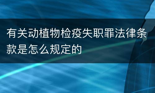 有关动植物检疫失职罪法律条款是怎么规定的