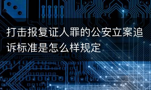 打击报复证人罪的公安立案追诉标准是怎么样规定
