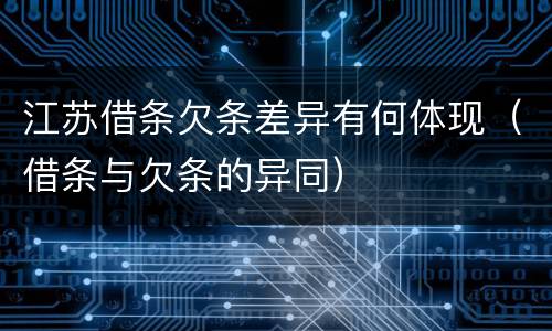 江苏借条欠条差异有何体现（借条与欠条的异同）