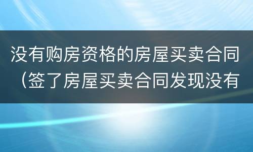 没有购房资格的房屋买卖合同（签了房屋买卖合同发现没有购房资格）
