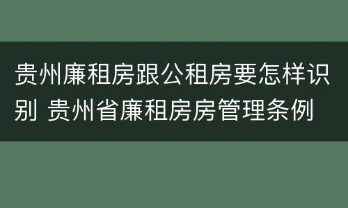 贵州廉租房跟公租房要怎样识别 贵州省廉租房房管理条例