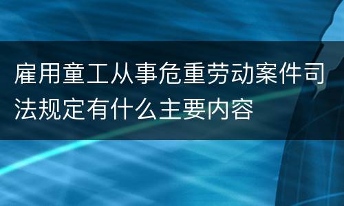 雇用童工从事危重劳动案件司法规定有什么主要内容