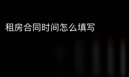 租房合同时间怎么填写
