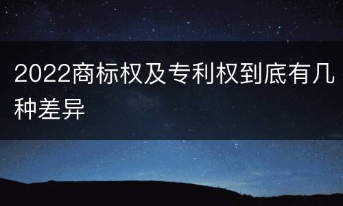 2022商标权及专利权到底有几种差异
