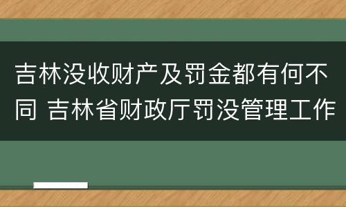 吉林没收财产及罚金都有何不同 吉林省财政厅罚没管理工作办公室