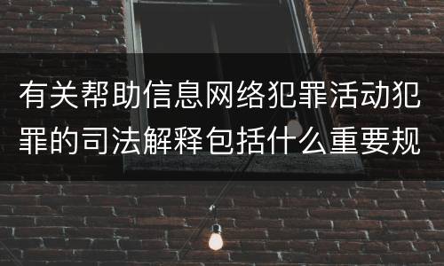 有关帮助信息网络犯罪活动犯罪的司法解释包括什么重要规定