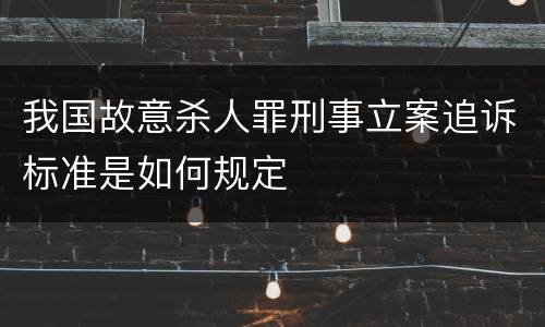 我国故意杀人罪刑事立案追诉标准是如何规定