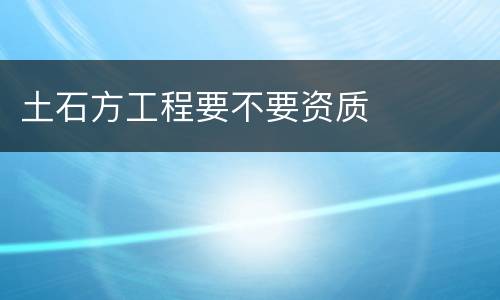 土石方工程要不要资质