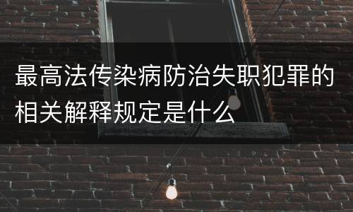 最高法传染病防治失职犯罪的相关解释规定是什么