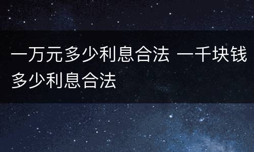 一万元多少利息合法 一千块钱多少利息合法