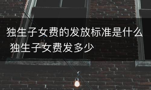 独生子女费的发放标准是什么 独生子女费发多少