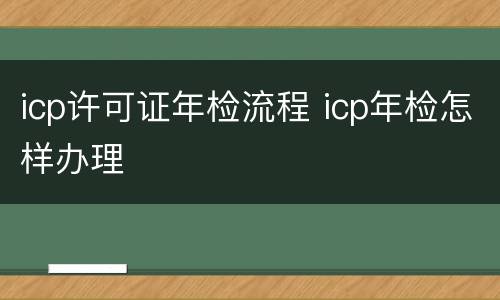 icp许可证年检流程 icp年检怎样办理