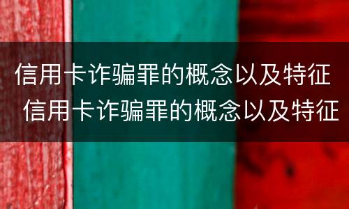 信用卡诈骗罪的概念以及特征 信用卡诈骗罪的概念以及特征是
