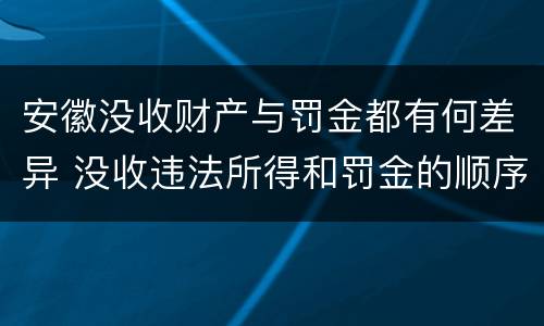 安徽没收财产与罚金都有何差异 没收违法所得和罚金的顺序