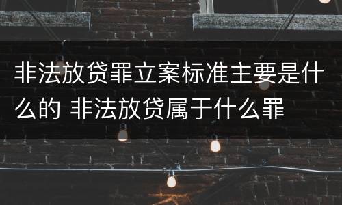 非法放贷罪立案标准主要是什么的 非法放贷属于什么罪