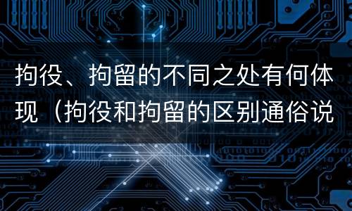 拘役、拘留的不同之处有何体现（拘役和拘留的区别通俗说法）