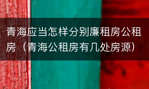 青海应当怎样分别廉租房公租房（青海公租房有几处房源）