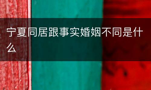 宁夏同居跟事实婚姻不同是什么