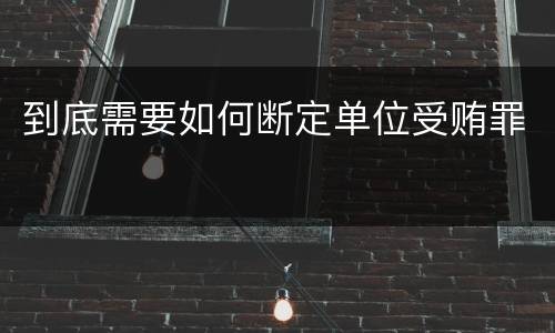 到底需要如何断定单位受贿罪