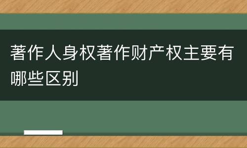 著作人身权著作财产权主要有哪些区别