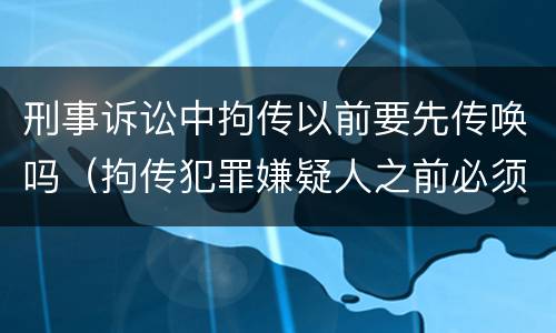 刑事诉讼中拘传以前要先传唤吗（拘传犯罪嫌疑人之前必须先传唤）