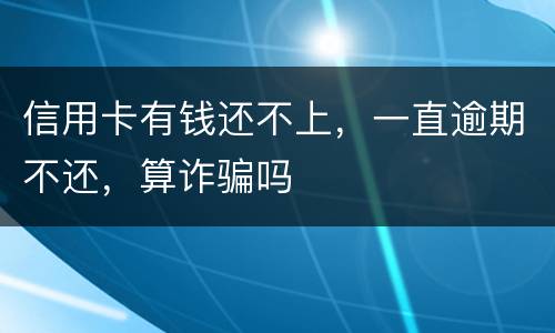 信用卡有钱还不上，一直逾期不还，算诈骗吗