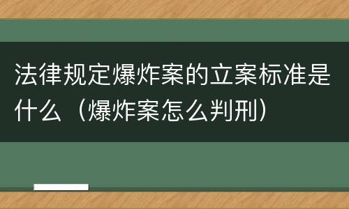 法律规定爆炸案的立案标准是什么（爆炸案怎么判刑）