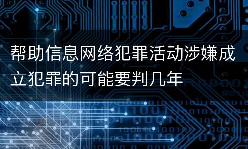 帮助信息网络犯罪活动涉嫌成立犯罪的可能要判几年