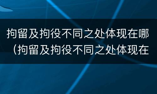 拘留及拘役不同之处体现在哪（拘留及拘役不同之处体现在哪些方面）