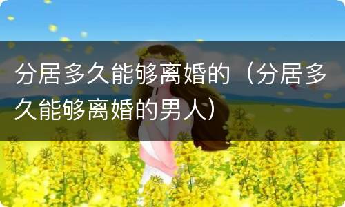 分居多久能够离婚的（分居多久能够离婚的男人）