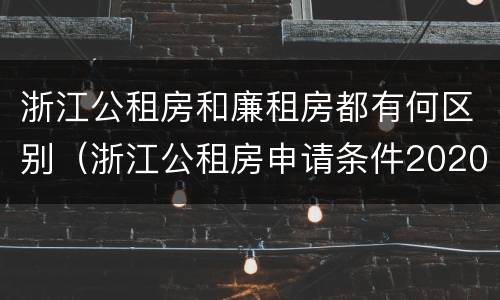 浙江公租房和廉租房都有何区别（浙江公租房申请条件2020）