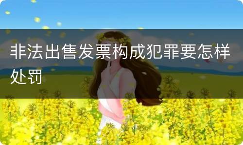 非法出售发票构成犯罪要怎样处罚