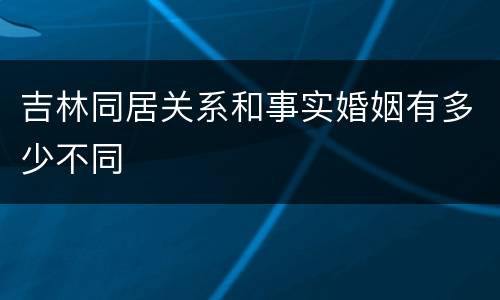 吉林同居关系和事实婚姻有多少不同