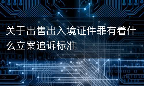 关于出售出入境证件罪有着什么立案追诉标准