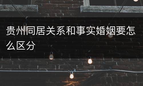 贵州同居关系和事实婚姻要怎么区分