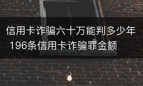 信用卡诈骗六十万能判多少年 196条信用卡诈骗罪金额