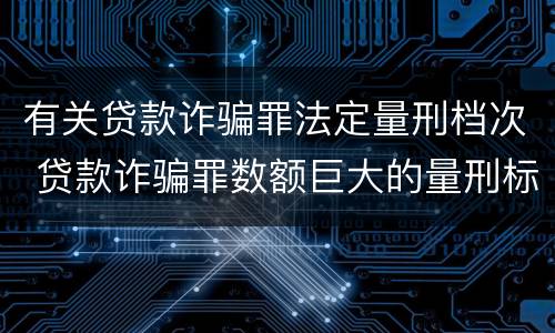 有关贷款诈骗罪法定量刑档次 贷款诈骗罪数额巨大的量刑标准