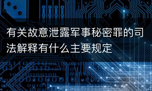 有关故意泄露军事秘密罪的司法解释有什么主要规定